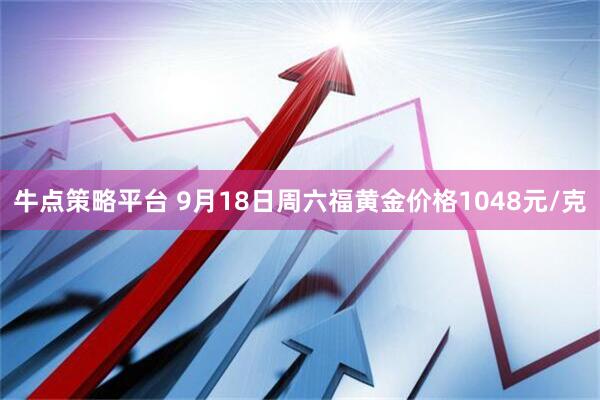 牛点策略平台 9月18日周六福黄金价格1048元/克