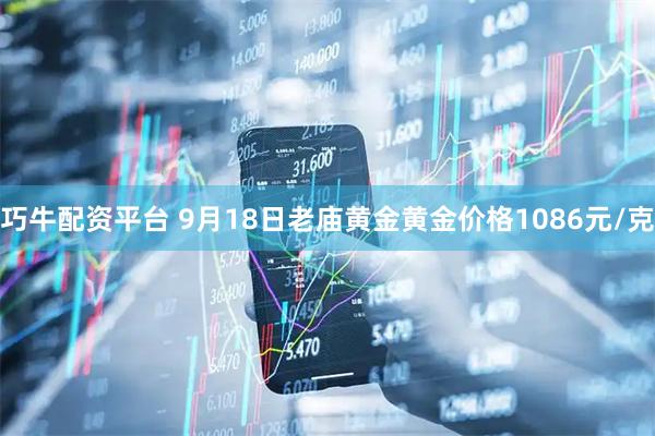 巧牛配资平台 9月18日老庙黄金黄金价格1086元/克