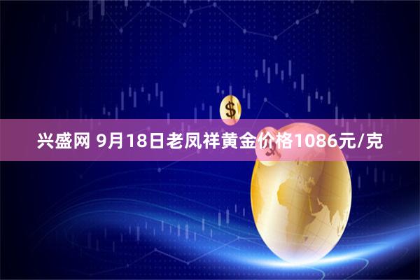 兴盛网 9月18日老凤祥黄金价格1086元/克