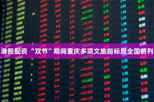 港股配资 “双节”期间重庆多项文旅指标居全国前列