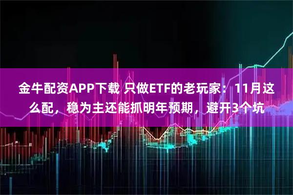 金牛配资APP下载 只做ETF的老玩家：11月这么配，稳为主还能抓明年预期，避开3个坑