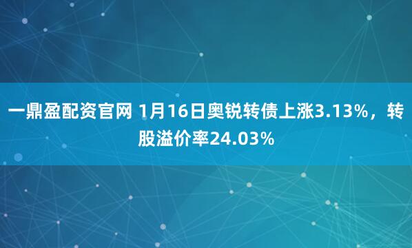 一鼎盈配资官网 1月16日奥锐转债上涨3.13%，转股溢价率24.03%